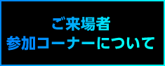 ご来場者の参加コーナーについて