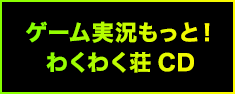 ゲーム実況もっと！わくわく荘CD