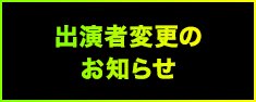 出演者変更のお知らせ