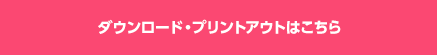 ダウンロード・プリントアウトはこちら