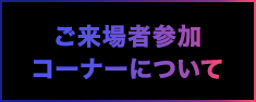 ご来場者参加コーナーについて