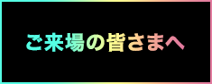 ご来場の皆さまへ